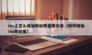 ins上怎么增加粉丝数量呢抖音（如何增加ins粉丝量）