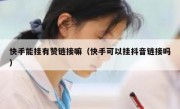 快手能挂有赞链接嘛（快手可以挂抖音链接吗）