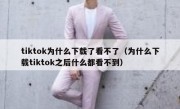 tiktok为什么下载了看不了（为什么下载tiktok之后什么都看不到）