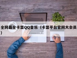 全网最全卡盟QQ音乐（卡盟平台官网大会员）