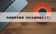 为啥推特不能用（为什么推特用不了了）