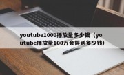 youtube1000播放量多少钱（youtube播放量100万会得到多少钱）