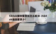 tiktok播放量很低怎么解决（tiktok播放量很少）