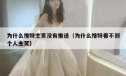 为什么推特主页没有推送（为什么推特看不到个人主页）