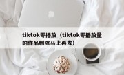 tiktok零播放（tiktok零播放量的作品删除马上再发）
