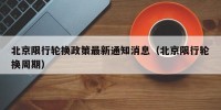 北京限行轮换政策最新通知消息（北京限行轮换周期）