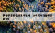 快手买东西在哪里评论好（快手买东西在哪里评价）