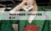 tiktok下载链接（tiktok下载链接 io）