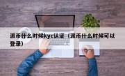 派币什么时候kyc认证（派币什么时候可以登录）