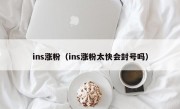 ins涨粉（ins涨粉太快会封号吗）