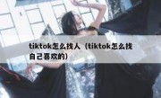 tiktok怎么找人（tiktok怎么找自己喜欢的）