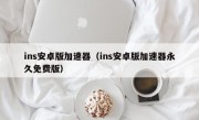 ins安卓版加速器（ins安卓版加速器永久免费版）