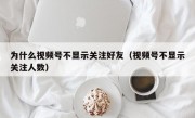 为什么视频号不显示关注好友（视频号不显示关注人数）