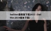 twitter最新版下载2023（twitter2019版本下载）