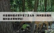 抖音国际版点赞不见了怎么办（如何登录国际版抖音点赞和评论）