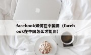 facebook如何在中国用（facebook在中国怎么才能用）