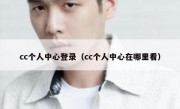 cc个人中心登录（cc个人中心在哪里看）