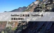 twitter上关注谁（twitter关注谁比较好）