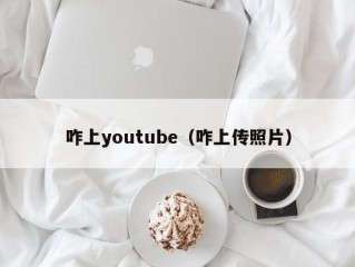 咋上youtube（咋上传照片）