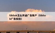 tiktok怎么开通广告账户（tiktok广告投放）