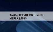 twitter账号可能包含（twitter账号大全简书）
