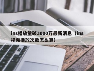 ins播放量破3000万最新消息（ins视频播放次数怎么算）