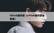tiktok国际版（tiktok国际版加速器）