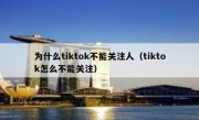 为什么tiktok不能关注人（tiktok怎么不能关注）