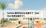twitter账号为什么注册不了（twitter为何注册不了）