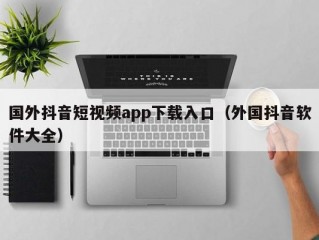 国外抖音短视频app下载入口（外国抖音软件大全）