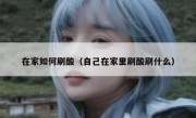 在家如何刷酸（自己在家里刷酸刷什么）