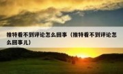 推特看不到评论怎么回事（推特看不到评论怎么回事儿）