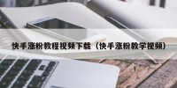 快手涨粉教程视频下载（快手涨粉教学视频）