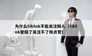 为什么tiktok不能关注别人（tiktok登陆了关注不了和点赞）