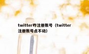 twitter咋注册账号（twitter注册账号点不动）