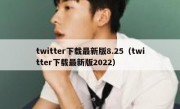 twitter下载最新版8.25（twitter下载最新版2022）