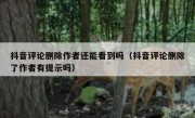 抖音评论删除作者还能看到吗（抖音评论删除了作者有提示吗）