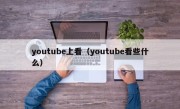youtube上看（youtube看些什么）