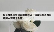 抖音挂机点赞自带脚本源码（抖音挂机点赞自带脚本源码怎么弄）
