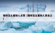 推特怎么看别人点赞（推特怎么看别人赞自己）