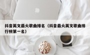 抖音英文最火歌曲排名（抖音最火英文歌曲排行榜第一名）