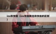 ins和快拍（ins快拍精选和快拍的区别）