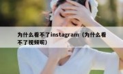为什么看不了instagram（为什么看不了视频呢）