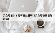 公众号怎么才能有粉丝量呢（公众号粉丝增加方法）