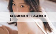 tiktok推荐算法（tiktok的算法）