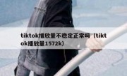 tiktok播放量不稳定正常吗（tiktok播放量1572k）