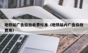 地铁站广告投放收费标准（地铁站内广告投放费用）