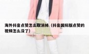 海外抖音点赞怎么取消掉（抖音国际版点赞的视频怎么没了）