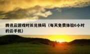 腾讯云游戏时长兑换码（每天免费体验6小时的云手机）