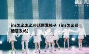 ins怎么怎么带话题发帖子（ins怎么带话题发帖）